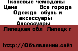 Тканевые чемоданы › Цена ­ 4 500 - Все города Одежда, обувь и аксессуары » Аксессуары   . Липецкая обл.,Липецк г.